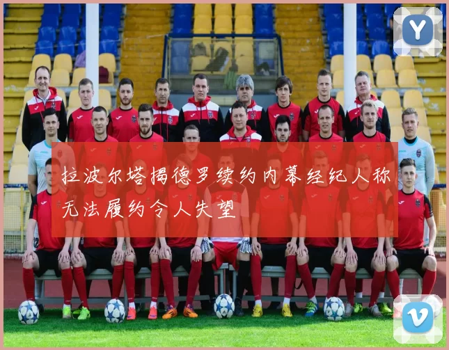 拉波尔塔揭德罗续约内幕经纪人称无法履约令人失望