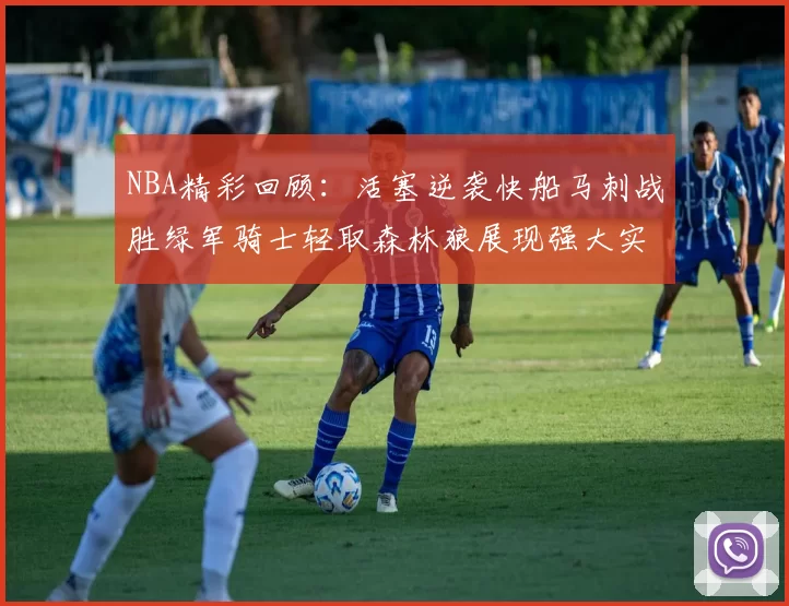 NBA精彩回顾：活塞逆袭快船马刺战胜绿军骑士轻取森林狼展现强大实力
