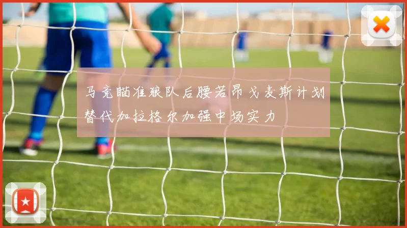 马竞瞄准狼队后腰若昂戈麦斯计划替代加拉格尔加强中场实力