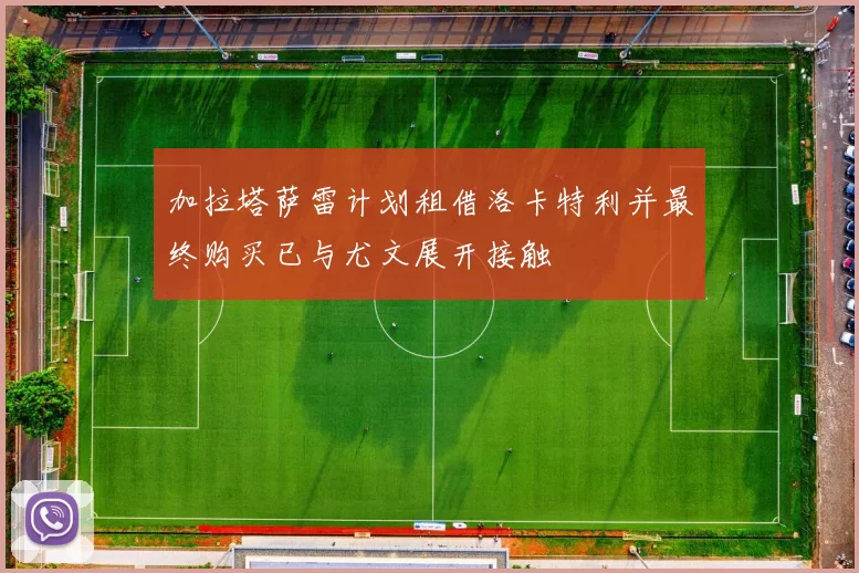 加拉塔萨雷计划租借洛卡特利并最终购买已与尤文展开接触
